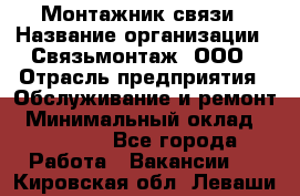 Монтажник связи › Название организации ­ Связьмонтаж, ООО › Отрасль предприятия ­ Обслуживание и ремонт › Минимальный оклад ­ 55 000 - Все города Работа » Вакансии   . Кировская обл.,Леваши д.